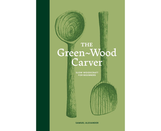 The Green-Wood Carver : Slow Woodcraft for Beginners